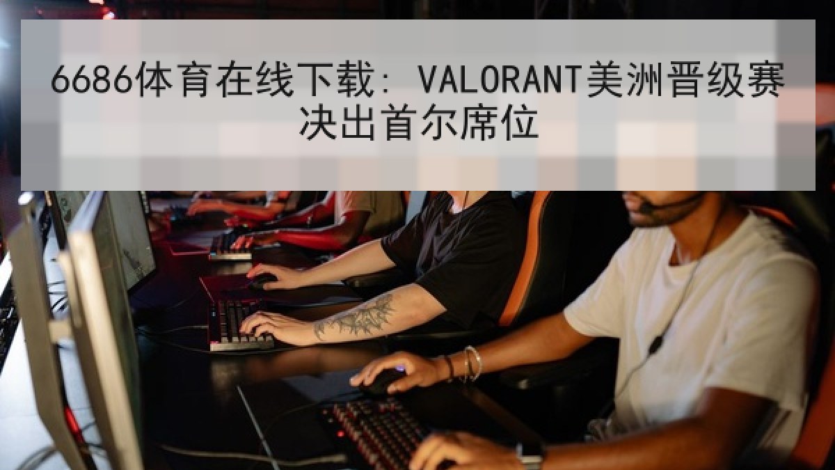 6686体育在线下载: VALORANT美洲晋级赛决出首尔席位