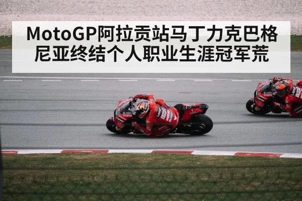 MotoGP阿拉贡站马丁力克巴格尼亚终结个人职业生涯冠军荒