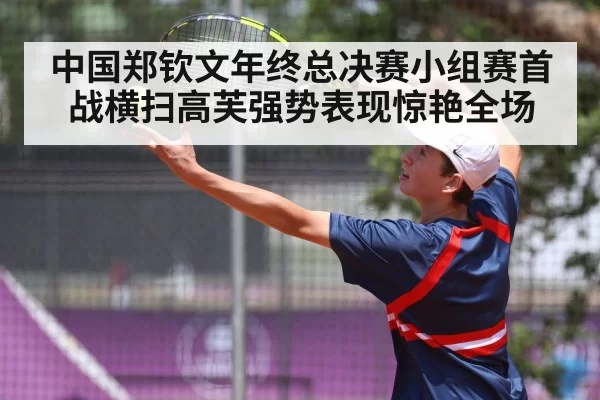 中国郑钦文年终总决赛小组赛首战横扫高芙强势表现惊艳全场