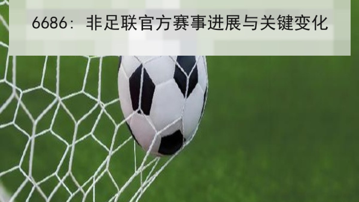 6686: 非足联官方赛事进展与关键变化 6686: 非足联官方赛事进展与关键变化