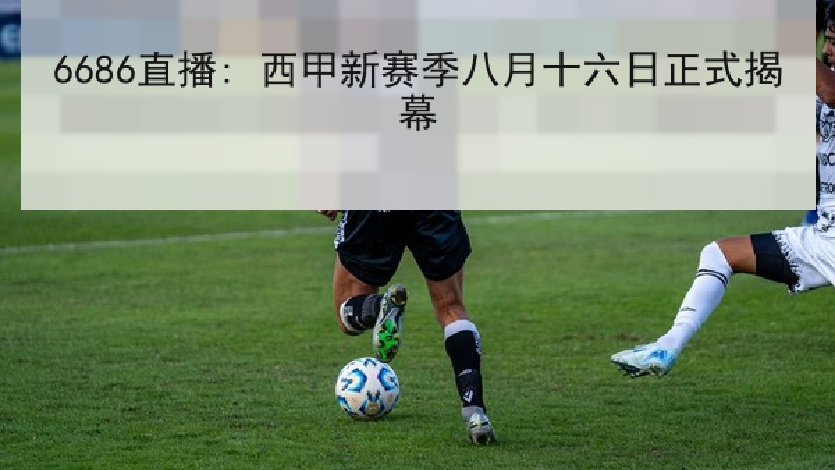 6686直播: 西甲新赛季八月十六日正式揭幕