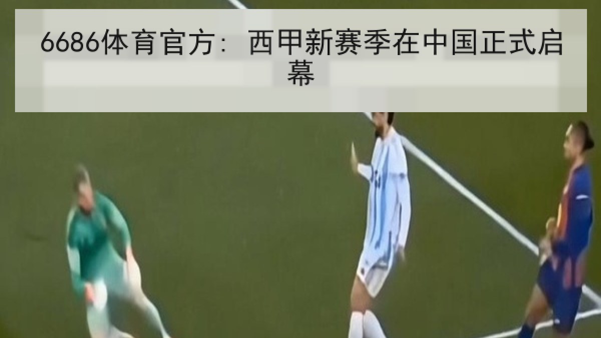 6686体育官方: 西甲新赛季在中国正式启幕 6686体育官方: 西甲新赛季在中国正式启幕