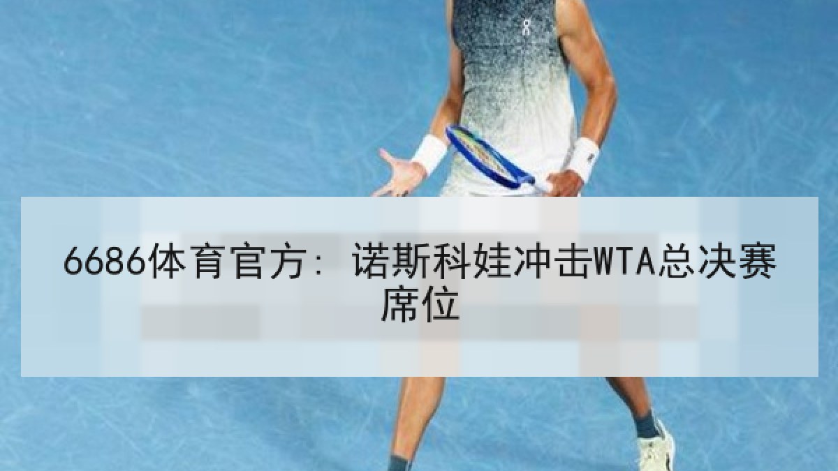 6686体育官方: 诺斯科娃冲击WTA总决赛席位